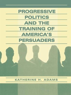 Progressive Politics and the Training of America's Persuaders - Adams, Katherine