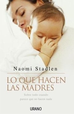 Lo Que Hacen Las Madres: Sobre Todo Cuando Parece Que No Hacen Nada - Stadlen, Naomi