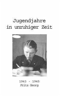 Jugendjahre in unruhiger Zeit 1943 - 1945 - Georg, Fritz