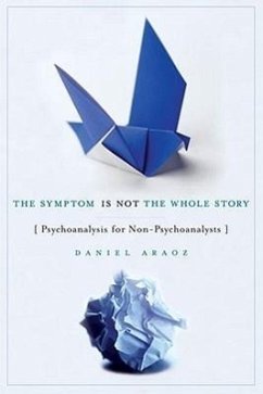 The Symptom Is Not the Whole Story: Psychoanalysis for Non-Psychoanalysts - Araoz, Daniel