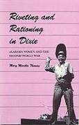 Riveting and Rationing in Dixie: Alabama Women and the Second World War - Thomas, Mary Martha