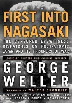 First Into Nagasaki: The Censored Eyewitness Dispatches on Post-Atomic Japan and Its Prisoners of War - Weller, George