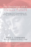 The Decalogue and a Human Future: The Meaning of the Commandments for Making and Keeping Human Life Human