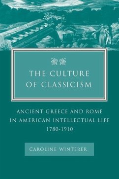 The Culture of Classicism: Ancient Greece and Rome in American Intellectual Life, 1780-1910 - Winterer, Caroline