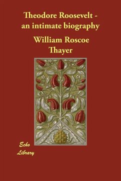 Theodore Roosevelt - an intimate biography - Thayer, William Roscoe