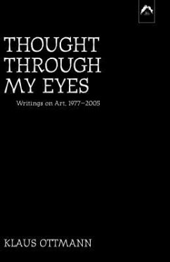 Thought Through My Eyes: Writings on Art, 1977-2005 - Ottmann, Klaus