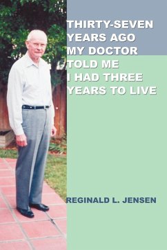 Thirty-Seven Years Ago My Doctor Told Me I Had Three Years to Live - Jensen, Reginald L.