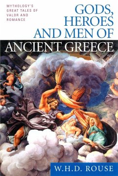 Gods, Heroes and Men of Ancient Greece: Mythology's Great Tales of Valor and Romance - Rouse, W. H. D.