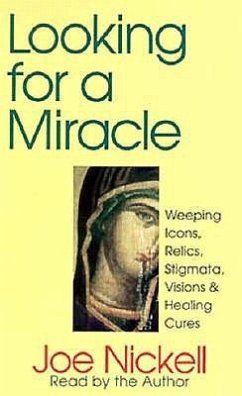 Looking for a Miracle: Weeping Icons, Relics, Stigmata, Visions & Healing Cures - Nickell, Joe
