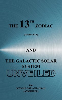 The 13th Zodiac (Ophiuchus and the Galactic Solar System Unveiled - Osei-Ghansah, Kwame