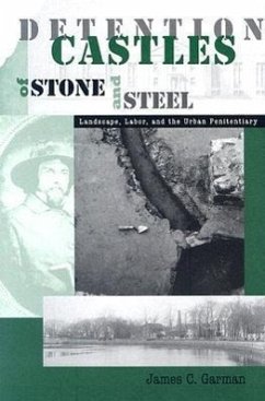 Detention Castles of Stone and Steel: Landscape, Labor, and the Urban Penitentiary - Garman, James C.