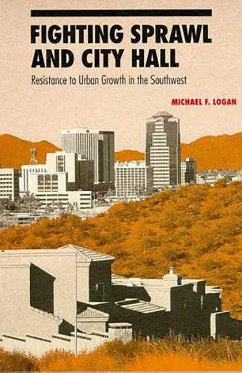 Fighting Sprawl and City Hall: Resistance to Urban Growth in the Southwest - Logan, Michael F.