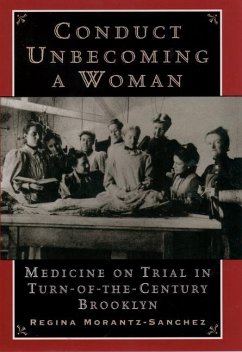 Conduct Unbecoming a Woman: Medicine on Trial in Turn-Of-The-Century Brooklyn - Morantz-Sanchez, Regina