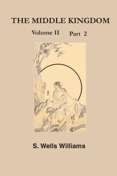 The Middle Kingdom, Volume II Part 2: A Survey of the Geography, Government, Literature, Social Life, Arts, and History of the Chinese Empire and Its - Williams, Samuel Wells