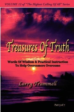 Volume 12: TREASURES OF TRUTH--Words Of Wisdom & Practical Instruction To Help Overcomers Overcome/ Part 3 of 7 - Trammell, Larry Arthur