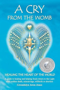 A Cry from the Womb -Healing the Heart of the World: A guide to healing and helping Souls return to the Light after sudden death, miscarriage, stillbi - Jones, Gwendolyn Awen
