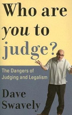 Who Are You to Judge?: The Dangers of Judging and Legalism - Swavely, David William
