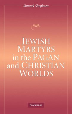 Jewish Martyrs in the Pagan and Christian Worlds - Shepkaru, Shmuel