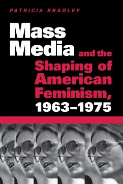 Mass Media and the Shaping of American Feminism, 1963-1975 - Bradley, Patricia