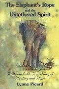 The Elephant's Rope and the Untethered Spirit a Remarkable True Story of Healing and Hope - Picard, Lynne