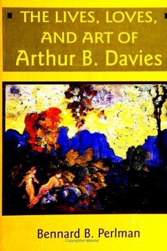 The Lives, Loves and Art of Arthur B. Davies - Perlman, Bennard B.