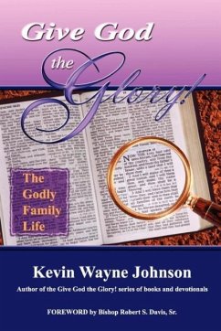 Give God the Glory! the Godly Family Life - Johnson, Kevin Wayne