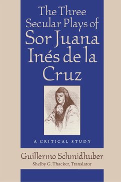 The Three Secular Plays of Sor Juana Inés de la Cruz: A Critical Study - Schmidhuber, Guillermo