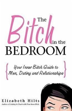 The Bitch in the Bedroom: Your Inner Bitch Guide to Men, Dating and Relationships - Hilts, Elizabeth
