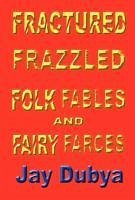 Fractured Frazzled Folk Fables and Fairy Farces - Dubya, Jay