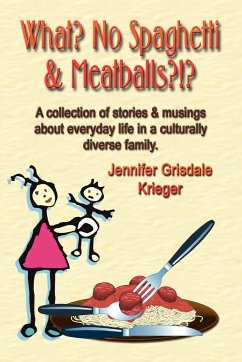 What? No Spaghetti and Meatballs?!? A collection of stories and musings about everyday life in a culturally diverse family. - Grisdale Krieger, Jennifer