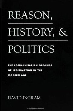 Reason, History, and Politics: The Communitarian Grounds of Legitimation in the Modern Age - Ingram, David