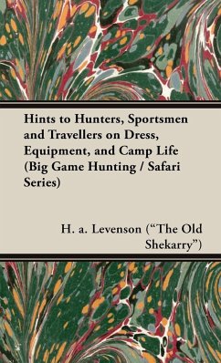 Hints to Hunters, Sportsmen and Travellers on Dress, Equipment, and Camp Life (Big Game Hunting / Safari Series) - Levenson ("The Old Shekarry"), H. a.