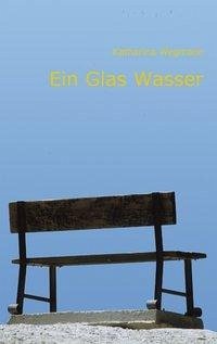 Ein Glas Wasser - Wegmann, Katharina