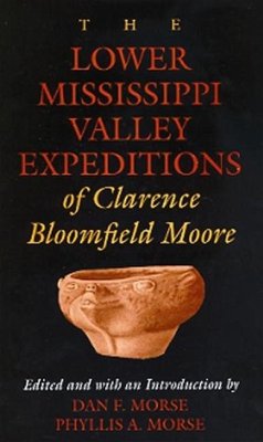 The Lower Mississippi Valley Expeditions of Clarence Bloomfield Moore - Moore, Clarence Bloomfield