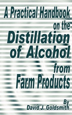 A Practical Handbook on the Distillation of Alcohol from Farm Products - Goldsmith, David J.