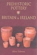 Prehistoric Pottery in Britain & Ireland - Gibson, Alex