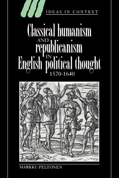 Classical Humanism and Republicanism in English Political Thought, 1570 1640 - Peltonen, Markku