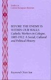 Before the Enemy Is Within Our Walls: Catholic Workers in Cologne, 1885-1912: A Social, Cultural and Political History