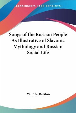 Songs of the Russian People As Illustrative of Slavonic Mythology and Russian Social Life - Ralston, W. R. S.