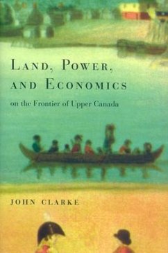 Land, Power, and Economics on the Frontier of Upper Canada: Volume 194 - Clarke, John