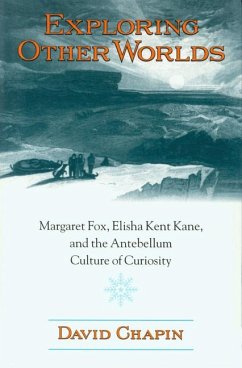 Exploring Other Worlds: Margaret Fox, Elisha Kent Kane, and the Antebellum Culture of Curiosity - Chapin, David