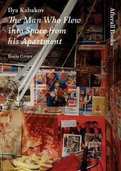 Ilya Kabakov: The Man Who Flew Into Space from His Apartment - Groys, Boris (Global Distinguished Professor, New York University)