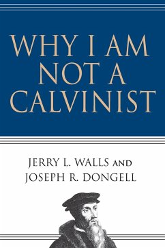 Why I Am Not a Calvinist - Walls, Jerry L; Dongell, Joseph R