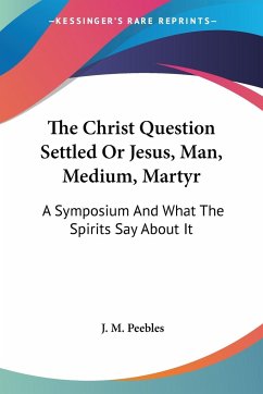 The Christ Question Settled Or Jesus, Man, Medium, Martyr