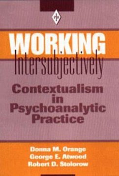 Working Intersubjectively - Orange, Donna M. (Institute for the Psychoanalytic Study of Subjecti; Atwood, George E. (Professor of Clinical Psychology (Emeritus), Rutg; Stolorow, Robert D. (Founding Faculty Member, Institute of Contempor