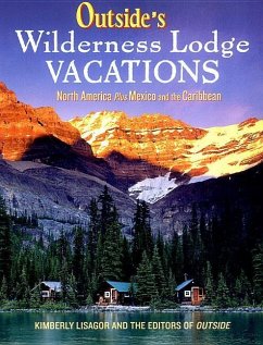Outside's Wilderness Lodge Vacations: More Than 100 Prime Destinations in North America Plus Central America and the Caribbean - Lisagor, Kimberly