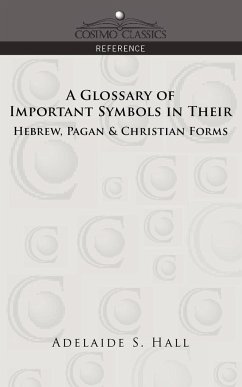A Glossary of Important Symbols in Their Hebrew, Pagan & Christian Forms - Hall, Adelaide S.