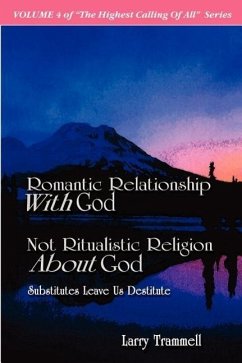 Volume 4: ROMANTIC RELATIONSHIP WITH GOD, NOT RITUALISTIC RELIGION ABOUT GOD--Substitutes Leave Us Destitute - Trammell, Larry Arthur