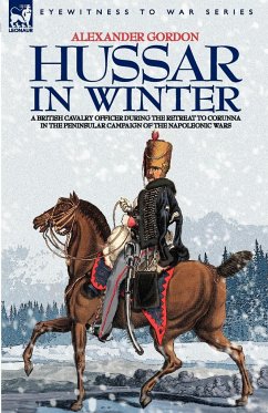 HUSSAR IN WINTER - A BRITISH CAVALRY OFFICER IN THE RETREAT TO CORUNNA IN THE PENINSULAR CAMPAIGN OF THE NAPOLEONIC WARS - Gordon, Alexander
