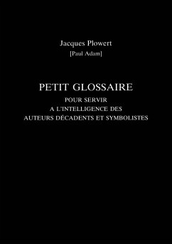 Petit Glossaire Pour Servir A L'Intelligence Des Auteurs Decadents Et Symbolistes - Adam, Paul